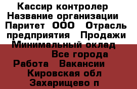 Кассир-контролер › Название организации ­ Паритет, ООО › Отрасль предприятия ­ Продажи › Минимальный оклад ­ 22 000 - Все города Работа » Вакансии   . Кировская обл.,Захарищево п.